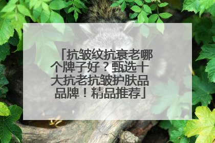 抗皱纹抗衰老哪个牌子好？甄选十大抗老抗皱护肤品品牌！精品推荐
