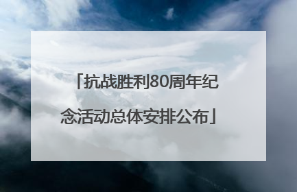 抗战胜利80周年纪念活动总体安排公布