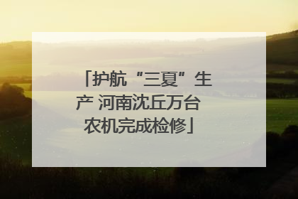 护航“三夏”生产 河南沈丘万台农机完成检修