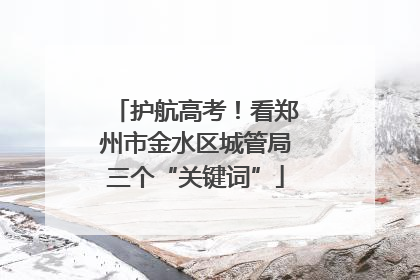 护航高考！看郑州市金水区城管局三个“关键词”