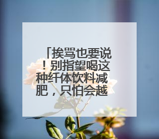 挨骂也要说！别指望喝这种纤体饮料减肥，只怕会越减越肥