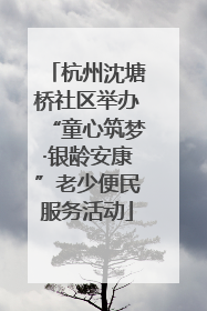 杭州沈塘桥社区举办“童心筑梦·银龄安康”老少便民服务活动