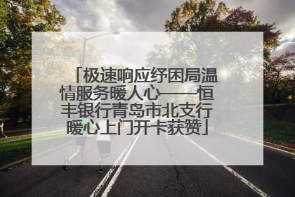 极速响应纾困局温情服务暖人心——恒丰银行青岛市北支行暖心上门开卡获赞
