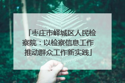 枣庄市峄城区人民检察院：以检察信息工作推动群众工作新实践