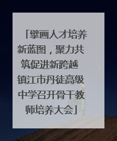 擘画人才培养新蓝图，聚力共筑促进新跨越 镇江市丹徒高级中学召开骨干教师培养大会