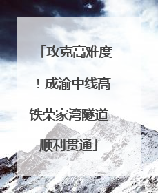 攻克高难度！成渝中线高铁荣家湾隧道顺利贯通