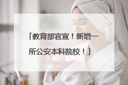 教育部官宣！新增一所公安本科院校！