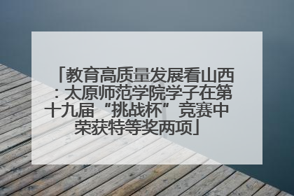 教育高质量发展看山西：太原师范学院学子在第十九届“挑战杯”竞赛中荣获特等奖两项