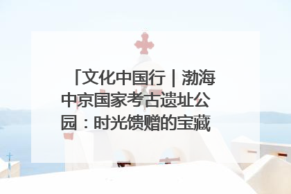 文化中国行｜渤海中京国家考古遗址公园：时光馈赠的宝藏 历史凝固的诗篇