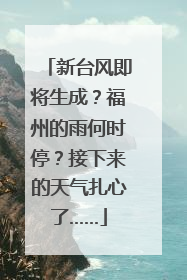 新台风即将生成？福州的雨何时停？接下来的天气扎心了……