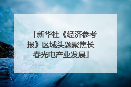 新华社《经济参考报》区域头题聚焦长春光电产业发展