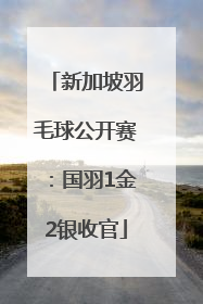 新加坡羽毛球公开赛：国羽1金2银收官