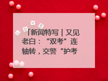 新闻特写｜又见老白：“双考”连轴转，交警“护考档”密集开启