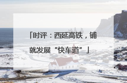 时评：西延高铁，铺就发展“快车道”