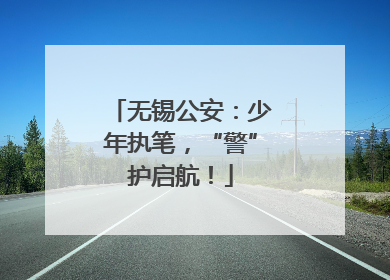 无锡公安：少年执笔，“警”护启航！