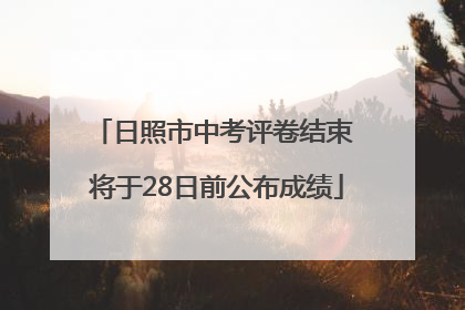 日照市中考评卷结束 将于28日前公布成绩