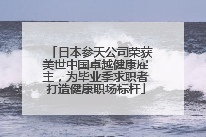 日本参天公司荣获美世中国卓越健康雇主，为毕业季求职者打造健康职场标杆
