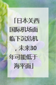 日本关西国际机场面临下沉危机，未来30年可能低于海平面