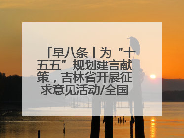 早八条丨为“十五五”规划建言献策，吉林省开展征求意见活动/全国多地机票价格大幅下降 错峰游好时机来了