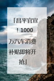昌平官宣！1000万汽车消费补贴即将开抢