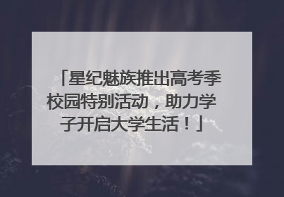 星纪魅族推出高考季校园特别活动，助力学子开启大学生活！