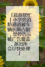 晨意帮忙丨小学旁消防通道被车辆长期占据，禁停告示被广告覆盖，派出所：会尽快处理