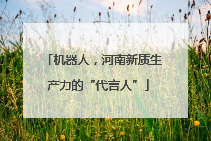 机器人，河南新质生产力的“代言人”