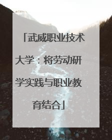 武威职业技术大学：将劳动研学实践与职业教育结合