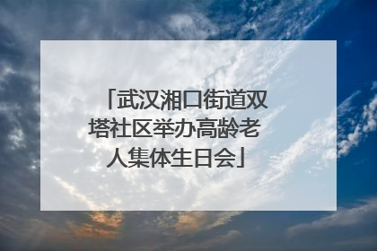 武汉湘口街道双塔社区举办高龄老人集体生日会