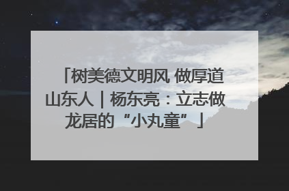树美德文明风 做厚道山东人｜杨东亮：立志做龙居的“小丸童”