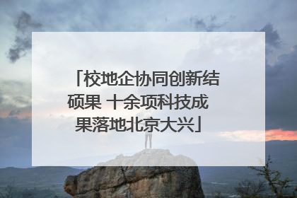校地企协同创新结硕果 十余项科技成果落地北京大兴