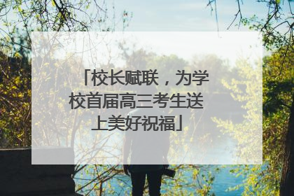 校长赋联，为学校首届高三考生送上美好祝福