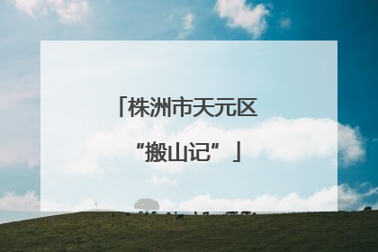 株洲市天元区“搬山记”