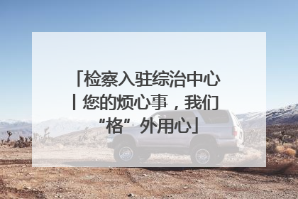 检察入驻综治中心丨您的烦心事，我们“格”外用心