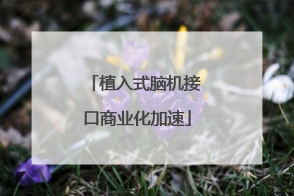 植入式脑机接口商业化加速