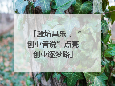 潍坊昌乐：“创业者说”点亮创业逐梦路