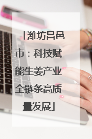 潍坊昌邑市：科技赋能生姜产业全链条高质量发展