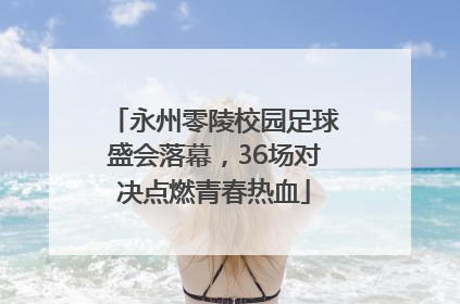 永州零陵校园足球盛会落幕，36场对决点燃青春热血