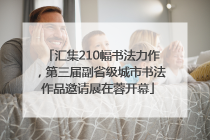 汇集210幅书法力作，第三届副省级城市书法作品邀请展在蓉开幕