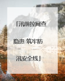 汛前拉网查隐患 筑牢防汛安全线