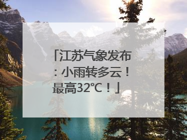 江苏气象发布：小雨转多云！最高32℃！