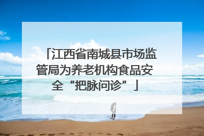 江西省南城县市场监管局为养老机构食品安全“把脉问诊”