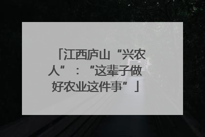 江西庐山“兴农人”：“这辈子做好农业这件事”