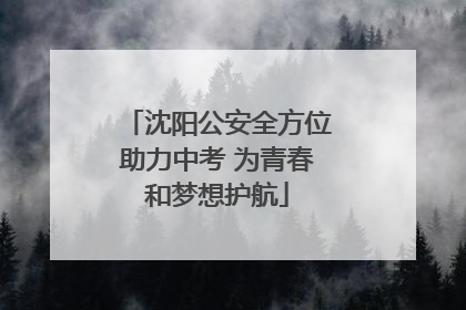 沈阳公安全方位助力中考 为青春和梦想护航