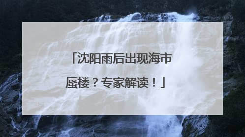 沈阳雨后出现海市蜃楼？专家解读！