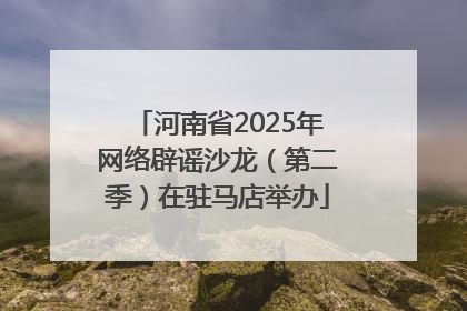 河南省2025年网络辟谣沙龙（第二季）在驻马店举办