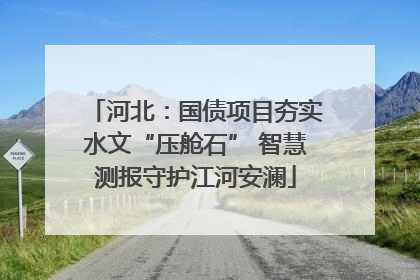 河北：国债项目夯实水文“压舱石” 智慧测报守护江河安澜