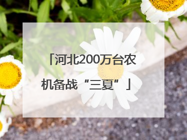 河北200万台农机备战“三夏”