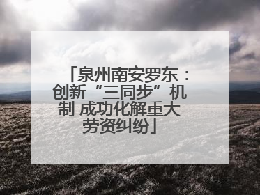 泉州南安罗东：创新“三同步”机制 成功化解重大劳资纠纷
