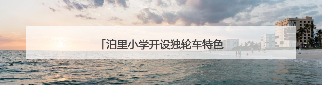泊里小学开设独轮车特色课程，助学生全面发展
